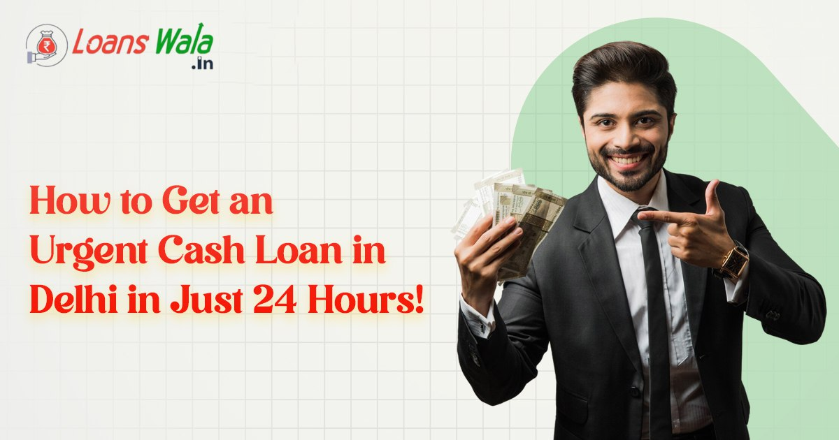 Get Urgent Cash Loan in Delhi in 24 Hours – Apply Online Now